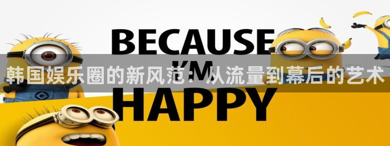 足球比赛结果500网足球：韩国娱乐圈的新风范：从流量到幕后的艺术