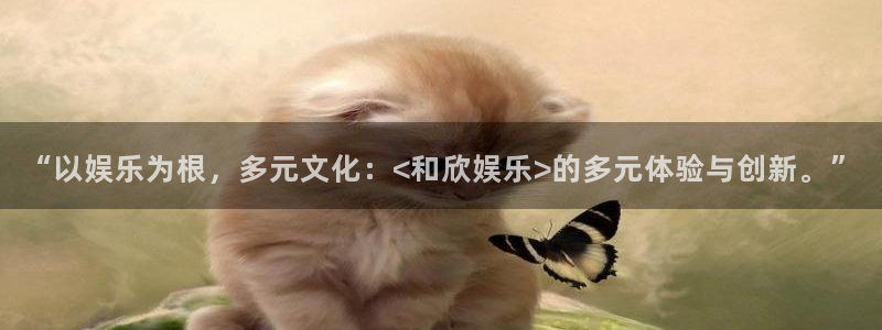 500网app官网下载：“以娱乐为根，多元文化：<和欣娱乐>的多元体验与创新。”