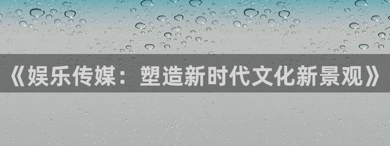 足球比赛500网：《娱乐传媒：塑造新时代文化新景观》