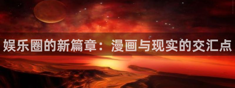 500网凯利指数：娱乐圈的新篇章：漫画与现实的交汇点