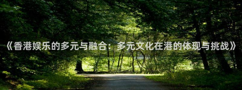 足球比赛500网：《香港娱乐的多元与融合：多元文化在港的体现与挑战》
