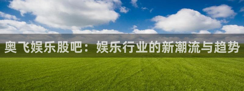 500网足球直播：奥飞娱乐股吧：娱乐行业的新潮流与趋势