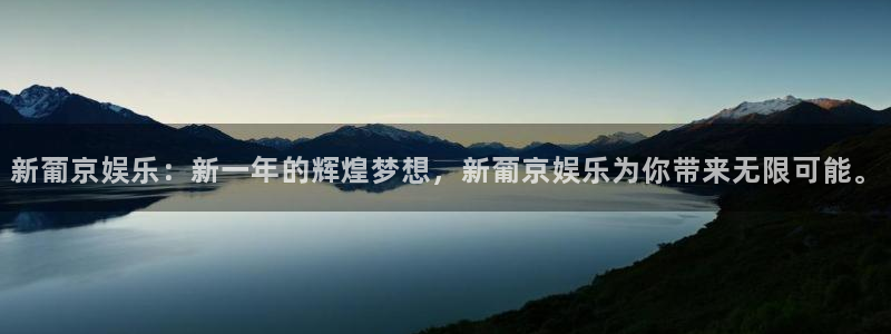 500网app下载：新葡京娱乐：新一年的辉煌梦想，新葡京娱乐为你带来无限可能。