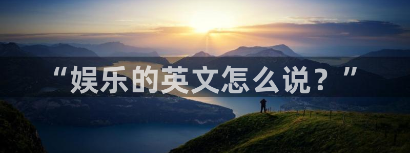 足球比赛直播500网：“娱乐的英文怎么说？”