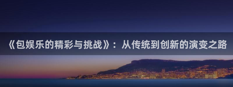 500网app下载：《包娱乐的精彩与挑战》：从传统到创新的演变之路