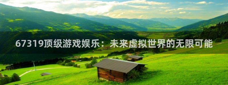 500网app：67319顶级游戏娱乐：未来虚拟世界的无限可能