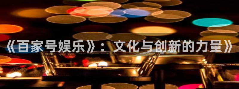足球比分结果500网：《百家号娱乐》：文化与创新的力量》