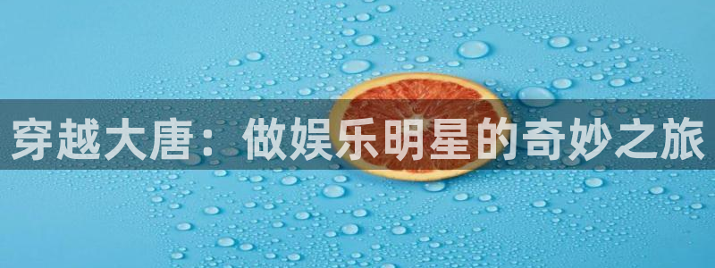 500网竞彩比分直播：穿越大唐：做娱乐明星的奇妙之旅