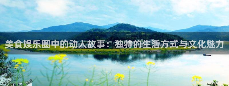 500网足球即时比分直播：美食娱乐圈中的动人故事：独特的生活方式与文化魅力