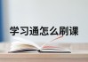 学习通的课怎么自动刷的简单介绍