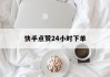 快手点赞24小时下单(快手点赞24小时下单支付是真的吗)