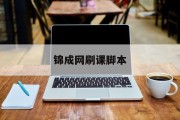 锦成网刷课脚本(新锦成网课怎么刷)