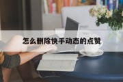怎么删除快手动态的点赞（怎么删除快手动态的点赞视频）