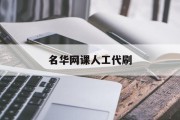 名华网课人工代刷(网课人工代刷会不查出来吗)