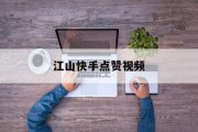 江山快手点赞视频（快手发视频点赞有钱吗）