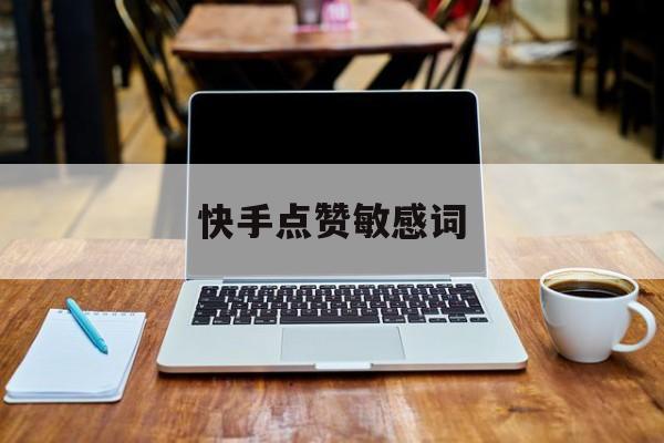 快手点赞敏感词(快手点赞有的会出姓名)
