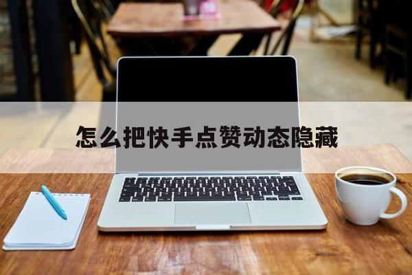 怎么把快手点赞动态隐藏_快手怎么隐藏点赞动态看不见