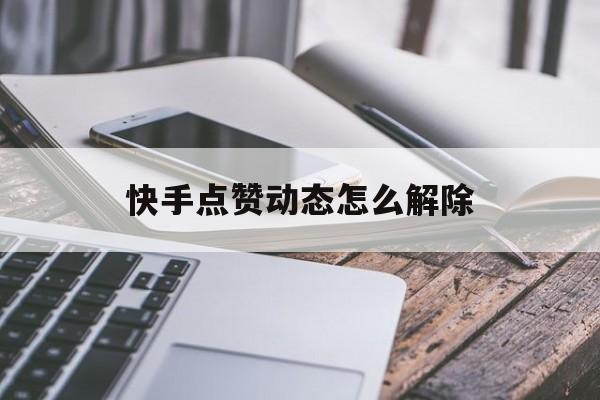 快手点赞动态怎么解除_快手点赞动态怎么解除封面