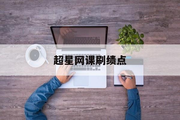超星网课刷绩点(超星网课算绩点吗)