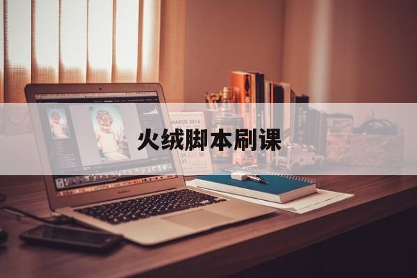 火绒脚本刷课(火绒有没有一键加速)