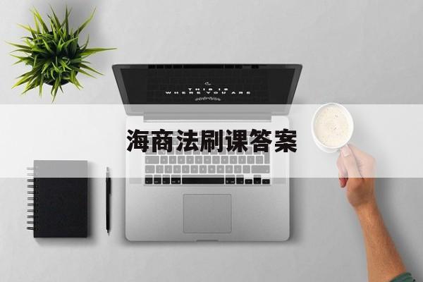 海商法刷课答案(海商法试卷五套及答案)
