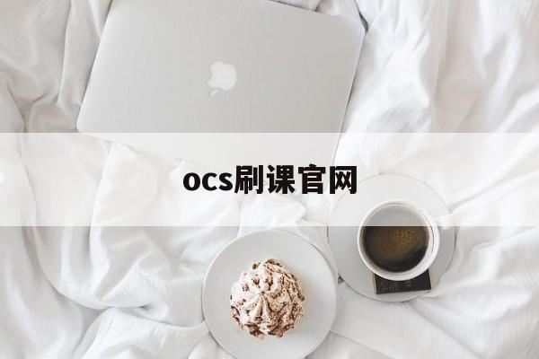 ocs刷课官网(ocs刷课官网刷不了)