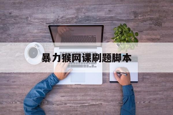 暴力猴网课刷题脚本(暴力猴怎么自动答题提交)
